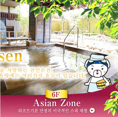 [Onsen] 세계최대급의 스케일을 자랑하는 천연온천. 유럽 존, 아시아 존으로 나눠진 목욕탕에는 여러가지 효능이 있습니다. [6F Asian Zone] 리조트기분 만점의 이국적인 스파 체험