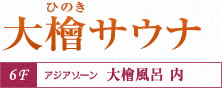 大檜(ひのき)サウナ/6F:アジアゾーン 大檜風呂 内
