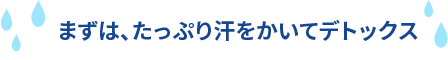 まずは、たっぷり汗をかいてデトックス