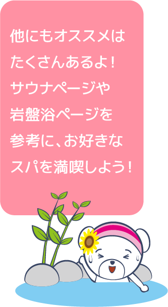 他にもオススメはたくさんあるよ！サウナページや岩盤浴ページを参考に、お好きなスパを満喫しよう！