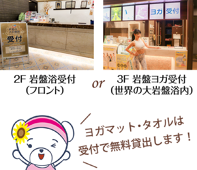 2F 岩盤浴受付(売店横) 3F 岩盤ヨガ受付(世界の大岩盤浴内)