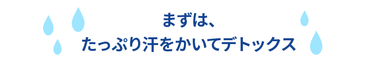 まずは、たっぷり汗をかいてデトックス