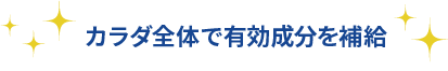 カラダ全体で有効成分を補給