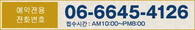 [예약전용 전화번호]06-6645-4126 접수시간：AM10：00～PM8：00